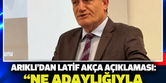 ARIKLI’DAN LATİF AKÇA AÇIKLAMASI: “NE ADAYLIĞIYLA NE DE SIRASIYLA İLGİLİ BİR PROBLEMİ VAR”