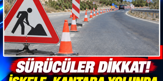 SÜRÜCÜLER DİKKAT! İSKELE–KANTARA YOLUNDA TRAFİK DÜZENLEMESİ