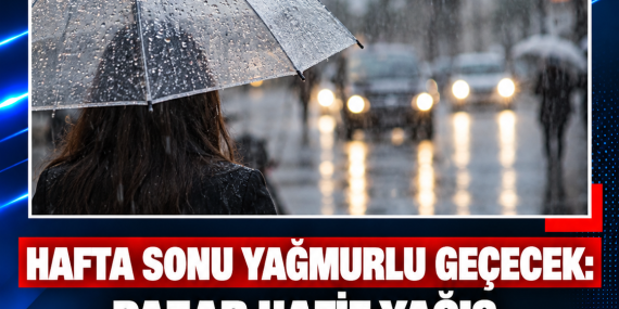 HAFTA SONU YAĞMURLU GEÇECEK: PAZAR HAFİF YAĞIŞ, PAZARTESİ SAĞANAK BEKLENİYOR