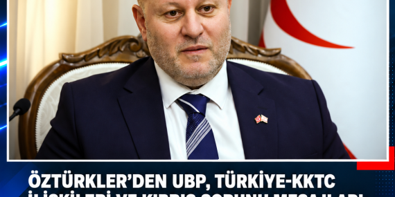 ÖZTÜRKLER’DEN UBP, TÜRKİYE-KKTC İLİŞKİLERİ VE KIBRIS SORUNU MESAJLARI: “TÜRKİYE’NİN GARANTÖRLÜĞÜ TARTIŞMAYA AÇILAMAZ”