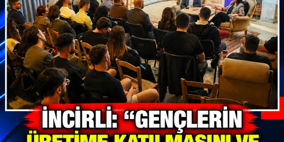 İNCİRLİ: “GENÇLERİN ÜRETİME KATILMASINI VE ÜRETİMDE KALMASINI DESTEKLEYECEĞİZ”