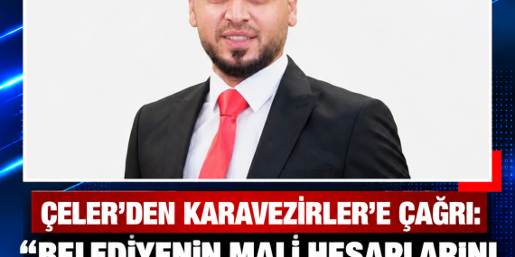 ÇELER’DEN KARAVEZİRLER’E ÇAĞRI: “BELEDİYENİN MALİ HESAPLARINI KAMUOYUYLA PAYLAŞIN”