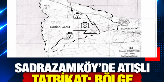 SADRAZAMKÖY’DE ATIŞLI TATBİKAT: BÖLGE “TEHLİKELİ ALAN” İLAN EDİLDİ