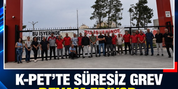 K-PET’TE SÜRESİZ GREV DEVAM EDİYOR: “UZLAŞIYA VARILINCAYA KADAR SÜRECEK”