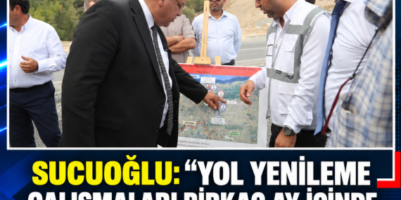 SUCUOĞLU: “YOL YENİLEME ÇALIŞMALARI BİRKAÇ AY İÇİNDE TAMAMLANABİLİR”