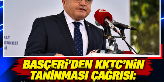 BAŞÇERİ’DEN KKTC’NİN TANINMASI ÇAĞRISI: “ULUSLARARASI TOPLUM ADANIN GERÇEKLERİYLE BARIŞMALI”