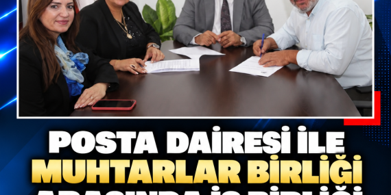 POSTA DAİRESİ İLE MUHTARLAR BİRLİĞİ ARASINDA İŞ BİRLİĞİ PROTOKOLÜ İMZALANDI