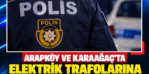 ARAPKÖY VE KARAAĞAÇ’TA ELEKTRİK TRAFOLARINA KASTEN ZARAR VERİLDİ: 2 KİŞİ TUTUKLANDI