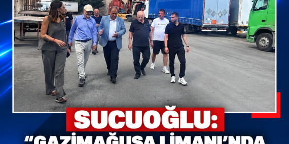 SUCUOĞLU: “GAZİMAĞUSA LİMANI’NDA ÇÖZÜLMESİ MÜMKÜN TÜM SORUNLARI ÇÖZMEK İSTİYORUZ”