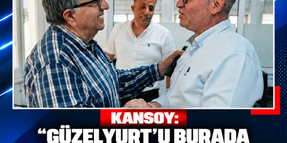 KANSOY: “GÜZELYURT’U BURADA YAŞAYAN VE ÇALIŞAN HERKESLE BİRLİKTE YENİLEYECEĞİZ”