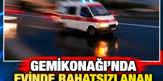 GEMİKONAĞI’NDA EVİNDE RAHATSIZLANAN 61 YAŞINDAKİ AYTAÇ HIZLI HAYATINI KAYBETTİ