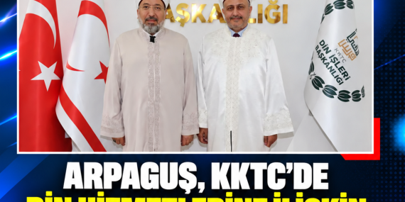 ARPAGUŞ, KKTC’DE DİN HİZMETLERİNE İLİŞKİN TEMASLARDA BULUNDU