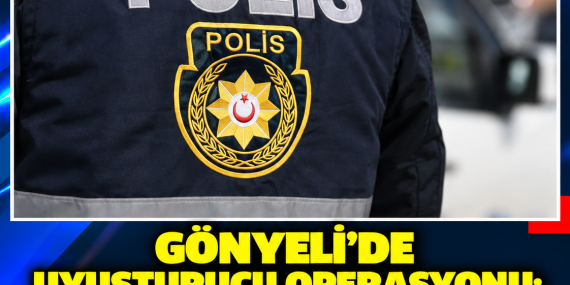 GÖNYELİ’DE UYUŞTURUCU OPERASYONU: 30 GRAM MADDE ELE GEÇİRİLDİ, 1 KİŞİ TUTUKLANDI