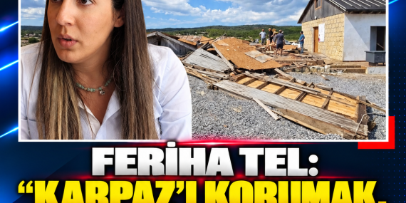 FERİHA TEL: “KARPAZ’I KORUMAK, KARPAZLIYI CEZALANDIRMAK DEĞİLDİR”