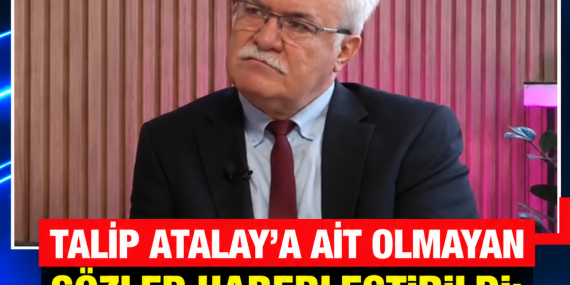 TALİP ATALAY’A AİT OLMAYAN SÖZLER HABERLEŞTİRİLDİ: DÜZELTME ÇAĞRISI