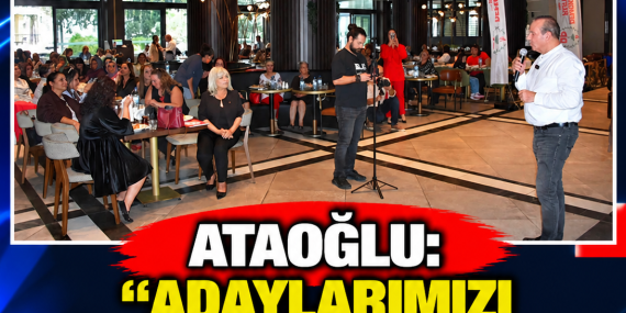 ATAOĞLU: “ADAYLARIMIZI ÖNÜMÜZDEKİ HAFTA AÇIKLAYACAĞIZ”